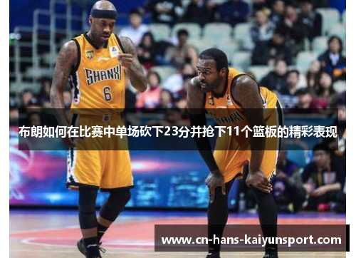 布朗如何在比赛中单场砍下23分并抢下11个篮板的精彩表现 布朗如何在比赛中单场砍下23分并抢下11个篮板的精彩表现