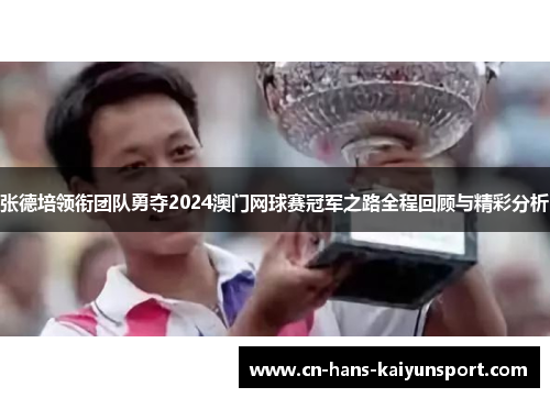 张德培领衔团队勇夺2024澳门网球赛冠军之路全程回顾与精彩分析