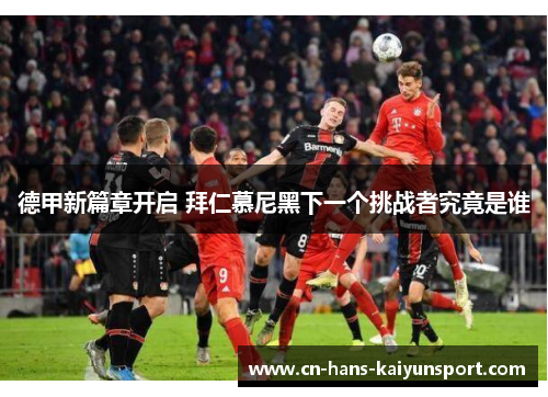 德甲新篇章开启 拜仁慕尼黑下一个挑战者究竟是谁