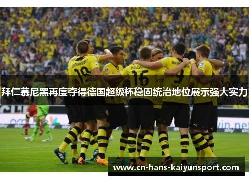 拜仁慕尼黑再度夺得德国超级杯稳固统治地位展示强大实力