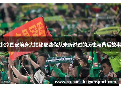 北京国安前身大揭秘那些你从未听说过的历史与背后故事