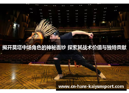 揭开莫塔中场角色的神秘面纱 探索其战术价值与独特贡献 揭开莫塔中场角色的神秘面纱 探索其战术价值与独特贡献