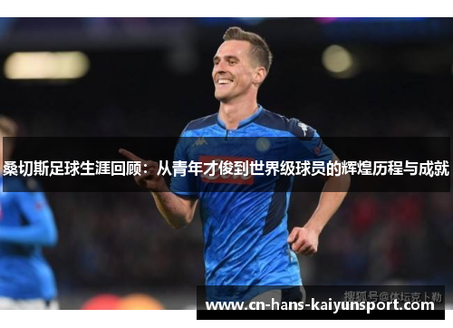 桑切斯足球生涯回顾：从青年才俊到世界级球员的辉煌历程与成就