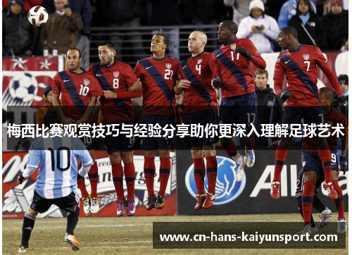 梅西比赛观赏技巧与经验分享助你更深入理解足球艺术