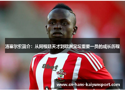 洛塞尔索简介：从阿根廷天才到欧洲足坛重要一员的成长历程