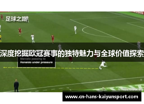 深度挖掘欧冠赛事的独特魅力与全球价值探索 深度挖掘欧冠赛事的独特魅力与全球价值探索
