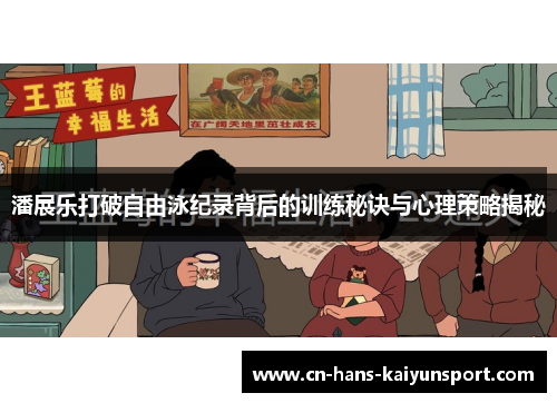 潘展乐打破自由泳纪录背后的训练秘诀与心理策略揭秘 潘展乐打破自由泳纪录背后的训练秘诀与心理策略揭秘