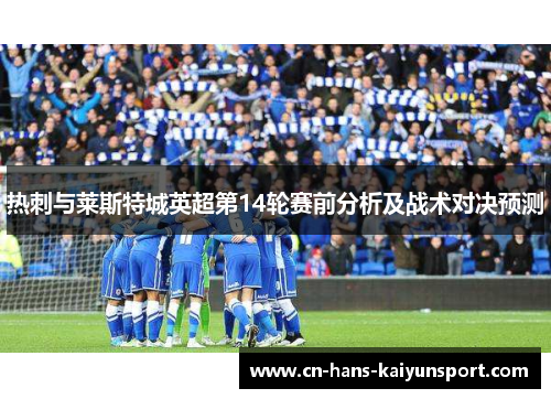 热刺与莱斯特城英超第14轮赛前分析及战术对决预测 热刺与莱斯特城英超第14轮赛前分析及战术对决预测