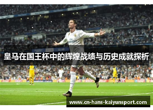 皇马在国王杯中的辉煌战绩与历史成就探析 皇马在国王杯中的辉煌战绩与历史成就探析
