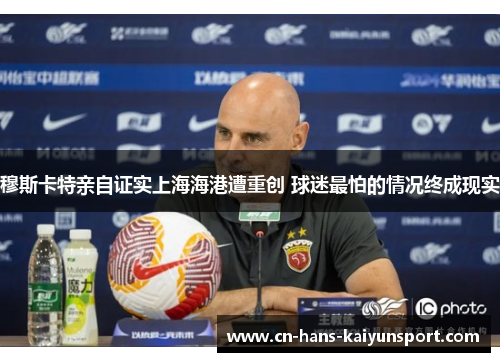 穆斯卡特亲自证实上海海港遭重创 球迷最怕的情况终成现实 穆斯卡特亲自证实上海海港遭重创 球迷最怕的情况终成现实