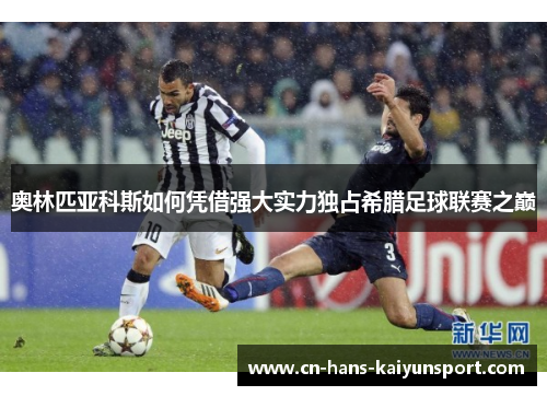 奥林匹亚科斯如何凭借强大实力独占希腊足球联赛之巅