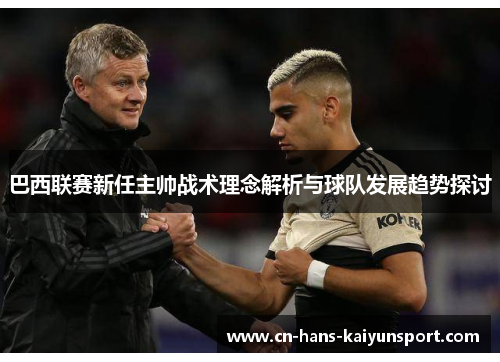 巴西联赛新任主帅战术理念解析与球队发展趋势探讨