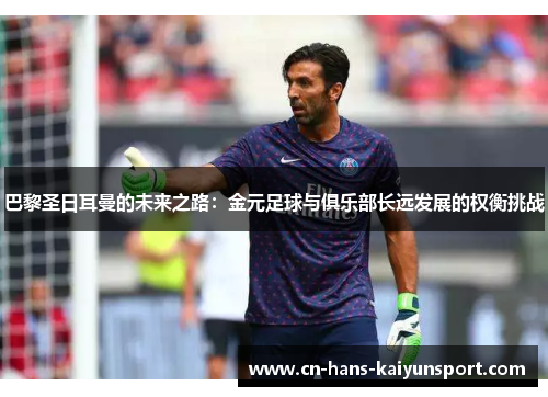 巴黎圣日耳曼的未来之路：金元足球与俱乐部长远发展的权衡挑战