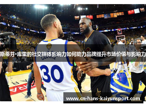 斯蒂芬·库里的社交媒体影响力如何助力品牌提升市场价值与影响力