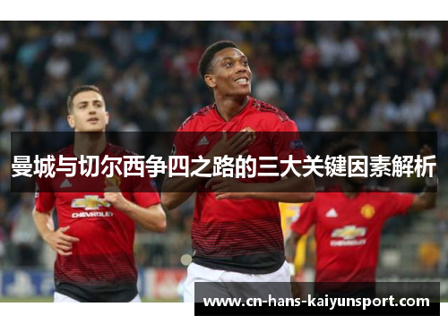 曼城与切尔西争四之路的三大关键因素解析