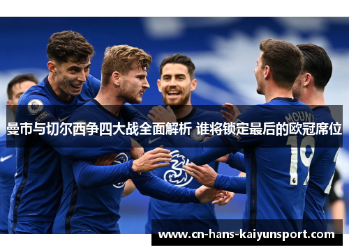 曼市与切尔西争四大战全面解析 谁将锁定最后的欧冠席位