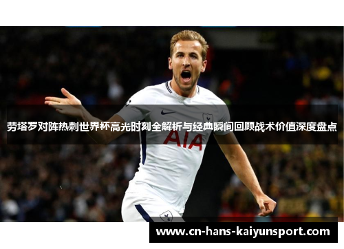 劳塔罗对阵热刺世界杯高光时刻全解析与经典瞬间回顾战术价值深度盘点