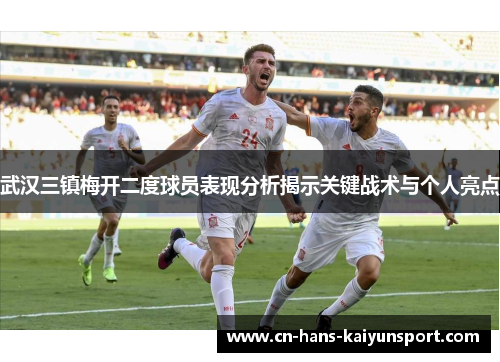 武汉三镇梅开二度球员表现分析揭示关键战术与个人亮点 武汉三镇梅开二度球员表现分析揭示关键战术与个人亮点