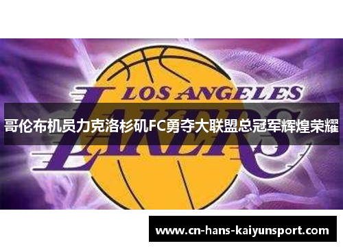 哥伦布机员力克洛杉矶FC勇夺大联盟总冠军辉煌荣耀 哥伦布机员力克洛杉矶FC勇夺大联盟总冠军辉煌荣耀