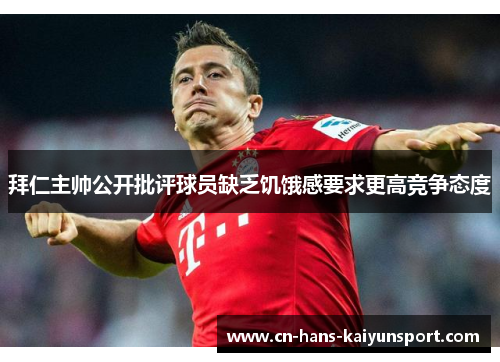 拜仁主帅公开批评球员缺乏饥饿感要求更高竞争态度 拜仁主帅公开批评球员缺乏饥饿感要求更高竞争态度