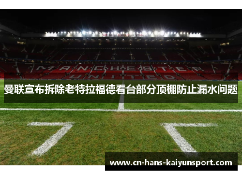 曼联宣布拆除老特拉福德看台部分顶棚防止漏水问题