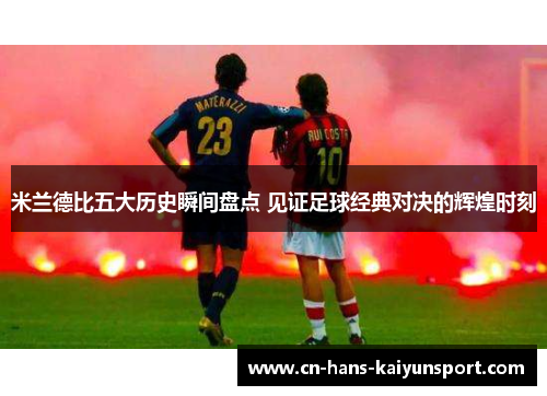 米兰德比五大历史瞬间盘点 见证足球经典对决的辉煌时刻