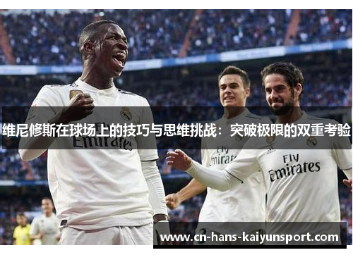 维尼修斯在球场上的技巧与思维挑战：突破极限的双重考验