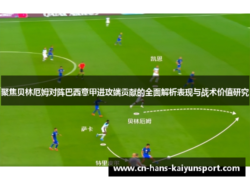 聚焦贝林厄姆对阵巴西意甲进攻端贡献的全面解析表现与战术价值研究