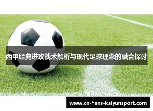 西甲经典进攻战术解析与现代足球理念的融合探讨