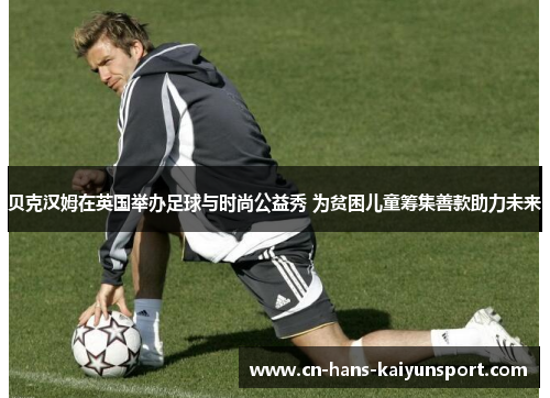 贝克汉姆在英国举办足球与时尚公益秀 为贫困儿童筹集善款助力未来