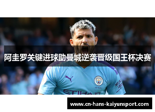 阿圭罗关键进球助曼城逆袭晋级国王杯决赛 阿圭罗关键进球助曼城逆袭晋级国王杯决赛
