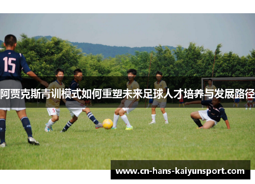 阿贾克斯青训模式如何重塑未来足球人才培养与发展路径