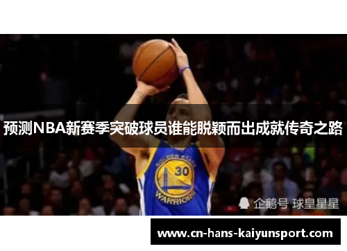预测NBA新赛季突破球员谁能脱颖而出成就传奇之路 预测NBA新赛季突破球员谁能脱颖而出成就传奇之路