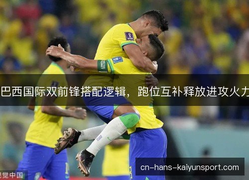 巴西国际双前锋搭配逻辑,跑位互补释放进攻火力 巴西国际双前锋搭配逻辑,跑位互补释放进攻火力
