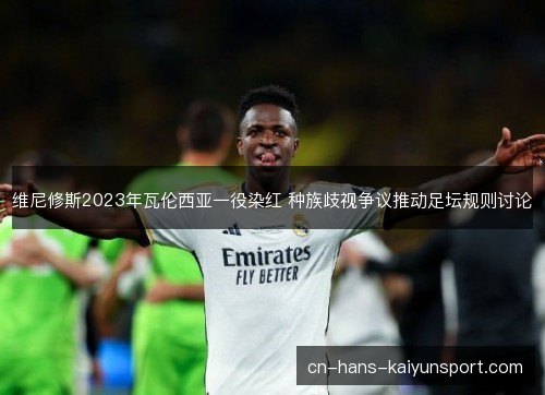 维尼修斯2023年瓦伦西亚一役染红 种族歧视争议推动足坛规则讨论