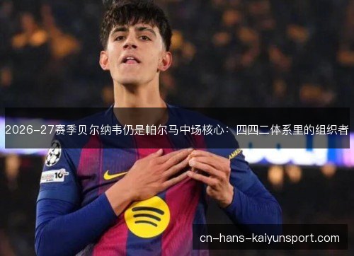 2026-27赛季贝尔纳韦仍是帕尔马中场核心：四四二体系里的组织者